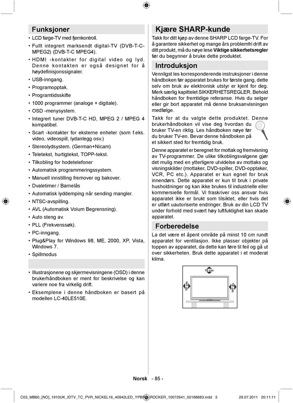 Integrert tuner DVB-T-C HD, MPEG 2 / MPEG 4 kompatibel. Scart -kontakter for eksterne enheter (som f.eks. video, videospill, lydanlegg osv.) Stereolydsystem.