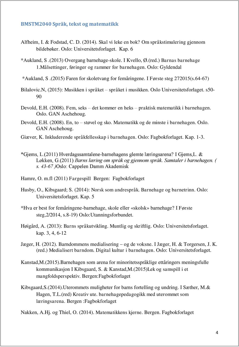 I Første steg 272015(s.64-67) Bilalovic.N, (2015): Musikken i språket språket i musikken. Oslo Universitetsforlaget. s50-90 Devold, E.H. (2008).