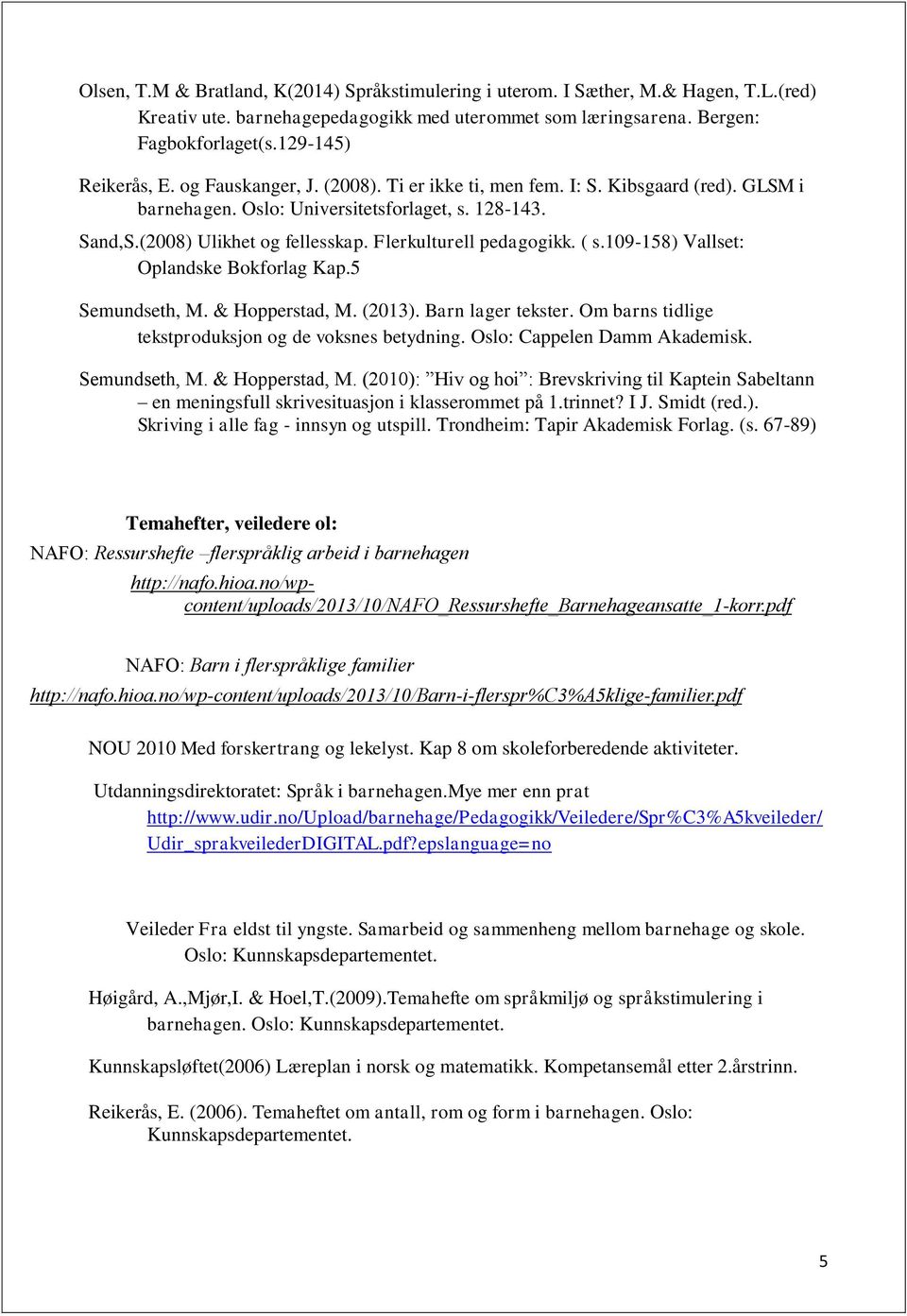 109-158) Vallset: Oplandske Bokforlag Kap.5 Semundseth, M. & Hopperstad, M. (2013). Barn lager tekster. Om barns tidlige tekstproduksjon og de voksnes betydning. Oslo: Cappelen Damm Akademisk.