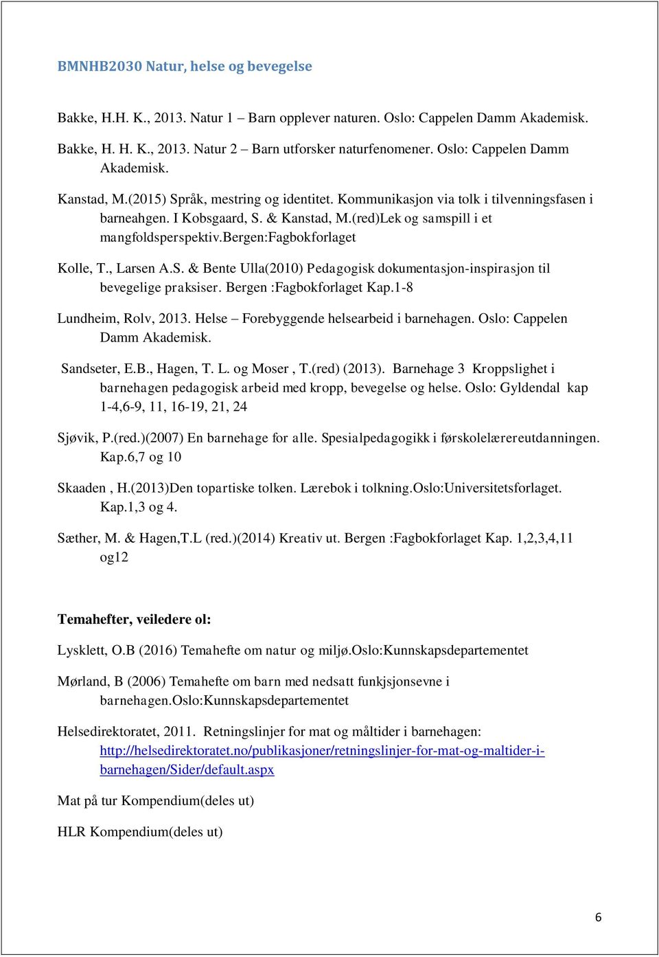 (red)Lek og samspill i et mangfoldsperspektiv.bergen:fagbokforlaget Kolle, T., Larsen A.S. & Bente Ulla(2010) Pedagogisk dokumentasjon-inspirasjon til bevegelige praksiser. Bergen :Fagbokforlaget Kap.