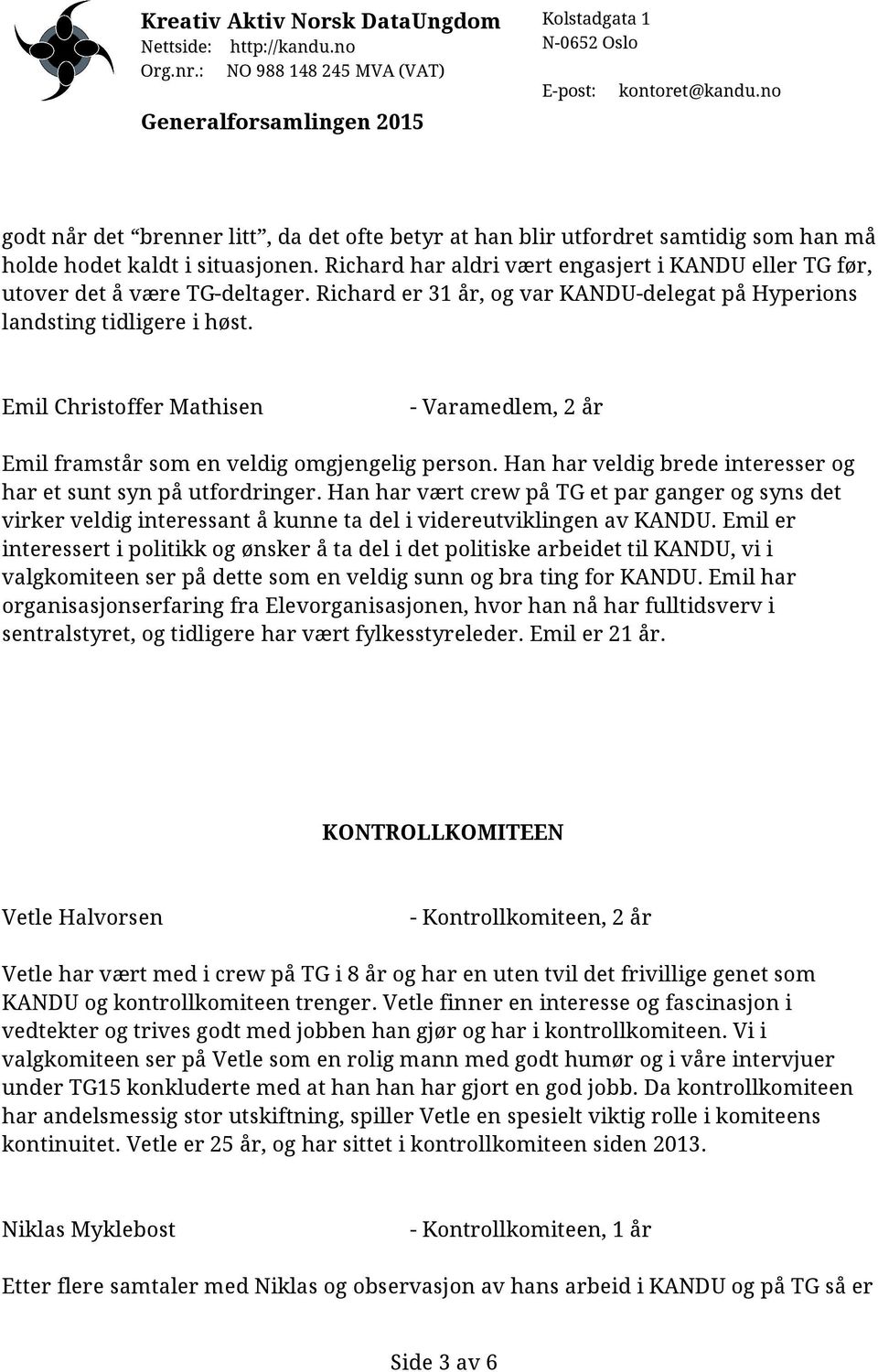 Emil Christoffer Mathisen - Varamedlem, 2 år Emil framstår som en veldig omgjengelig person. Han har veldig brede interesser og har et sunt syn på utfordringer.