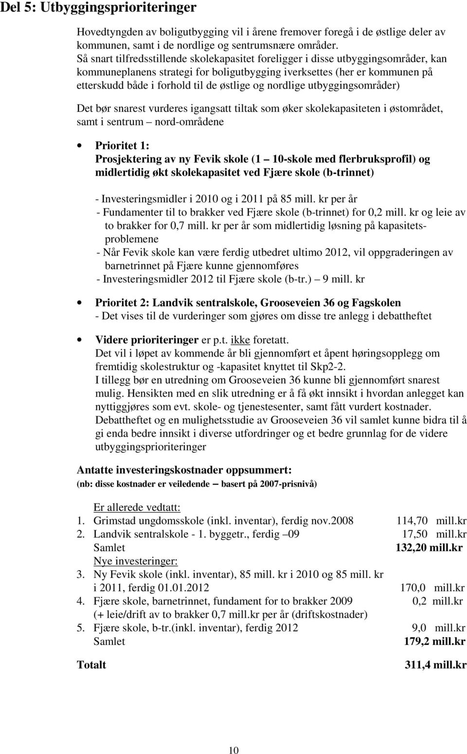 og nordlige utbyggingsområder) Det bør snarest vurderes igangsatt tiltak som øker skolekapasiteten i østområdet, samt i sentrum nord-områdene Prioritet 1: Prosjektering av ny Fevik skole (1 10-skole