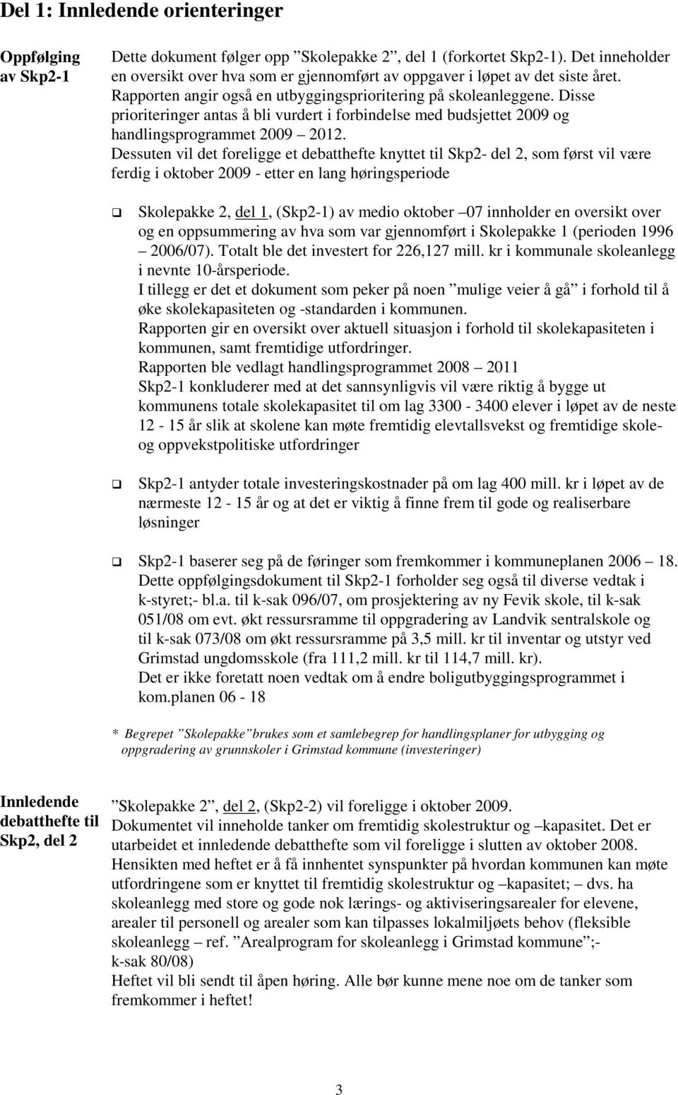 Disse prioriteringer antas å bli vurdert i forbindelse med budsjettet 2009 og handlingsprogrammet 2009 2012.