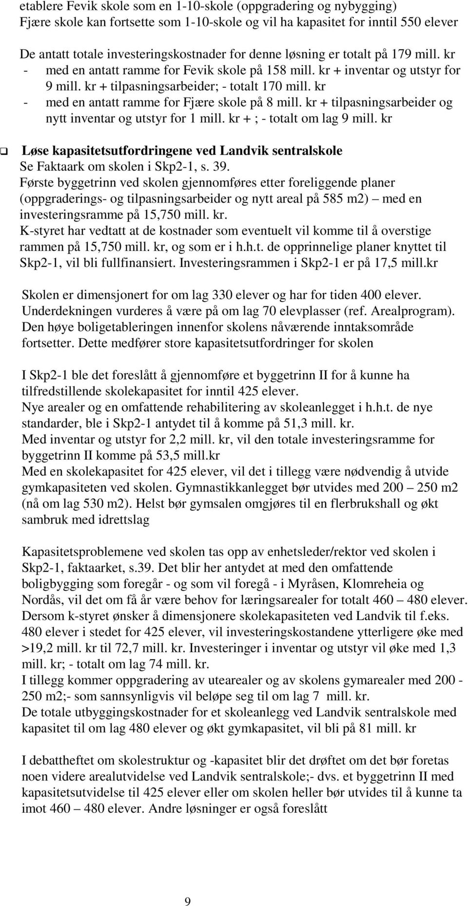 kr - med en antatt ramme for Fjære skole på 8 mill. kr + tilpasningsarbeider og nytt inventar og utstyr for 1 mill. kr + ; - totalt om lag 9 mill.