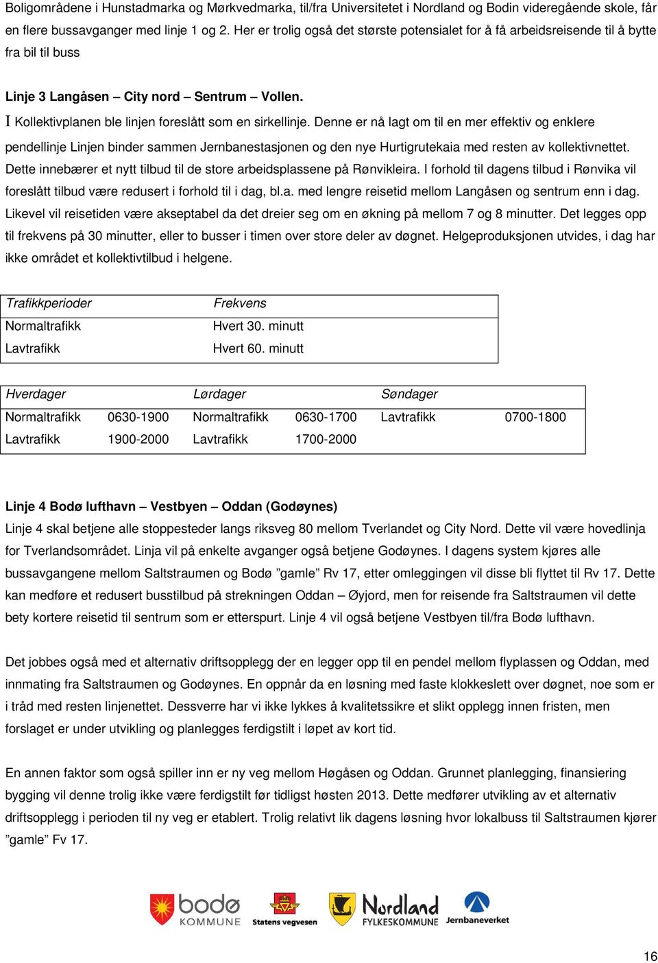 Denne er nå lagt om til en mer effektiv og enklere pendellinje Linjen binder sammen Jernbanestasjonen og den nye Hurtigrutekaia med resten av kollektivnettet.