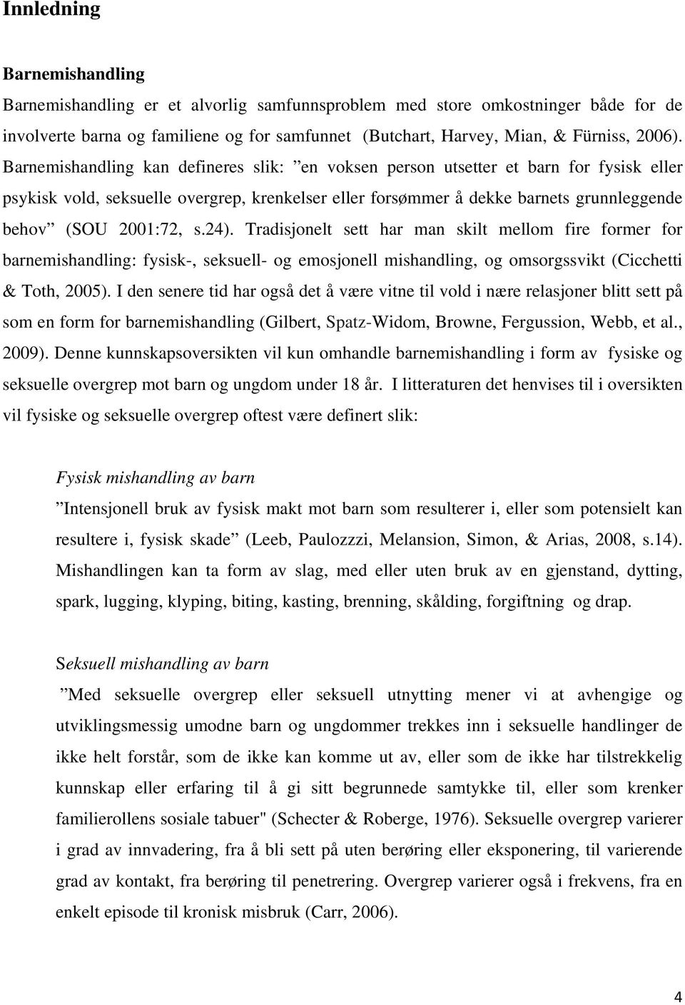 s.24). Tradisjonelt sett har man skilt mellom fire former for barnemishandling: fysisk-, seksuell- og emosjonell mishandling, og omsorgssvikt (Cicchetti & Toth, 2005).