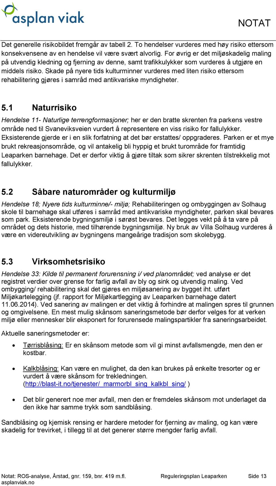 Skade på nyere tids kulturminner vurderes med liten risiko ettersom rehabilitering gjøres i samråd med antikvariske myndigheter. 5.