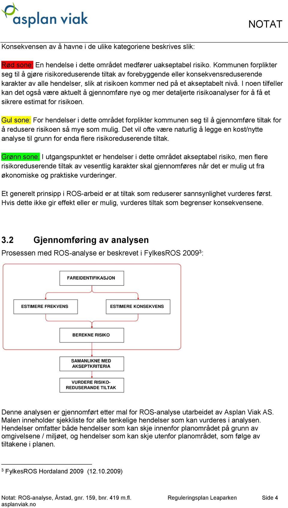 I noen tilfeller kan det også være aktuelt å gjennomføre nye og mer detaljerte risikoanalyser for å få et sikrere estimat for risikoen.