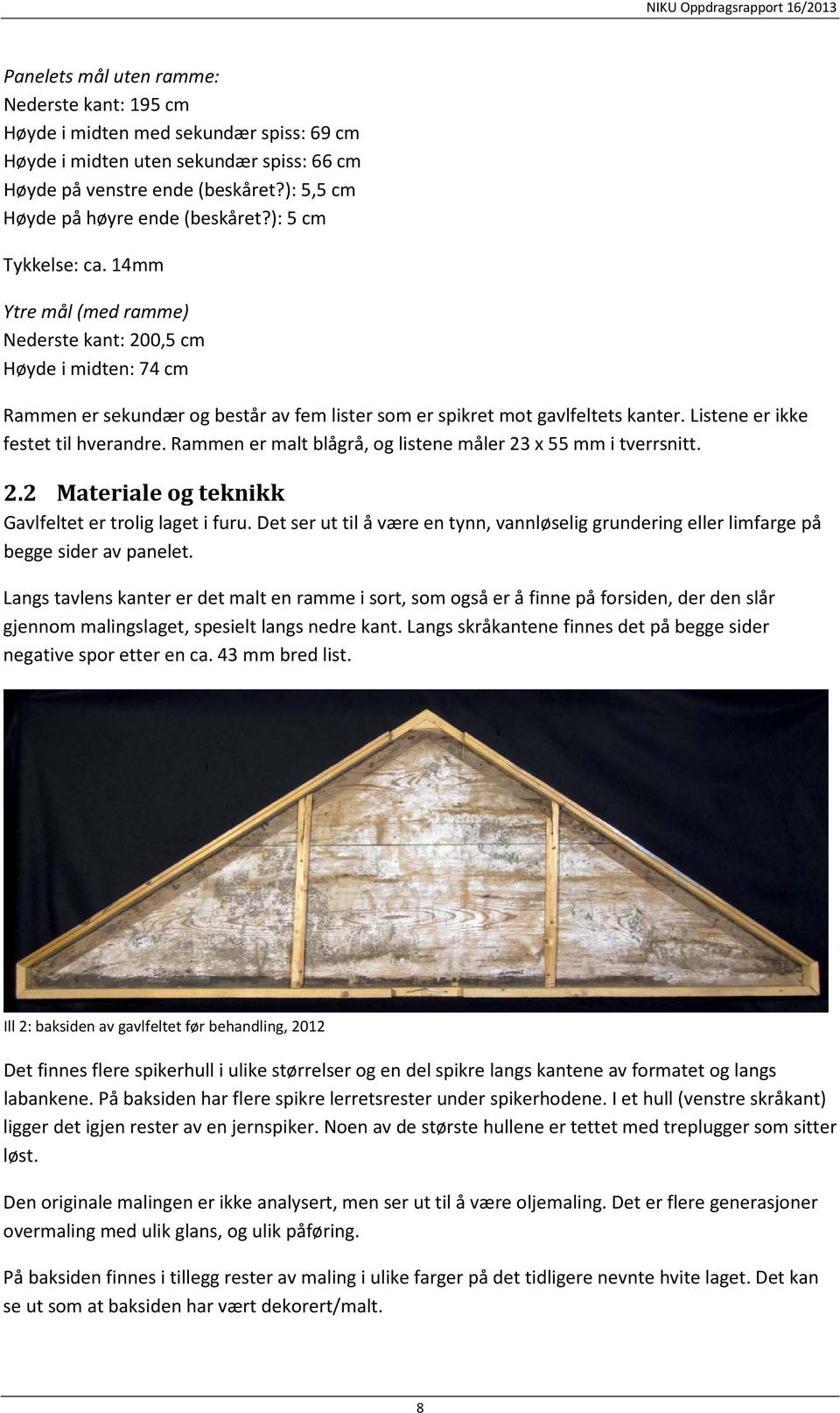 14mm Ytre mål (med ramme) Nederste kant: 200,5 cm Høyde i midten: 74 cm Rammen er sekundær og består av fem lister som er spikret mot gavlfeltets kanter. Listene er ikke festet til hverandre.