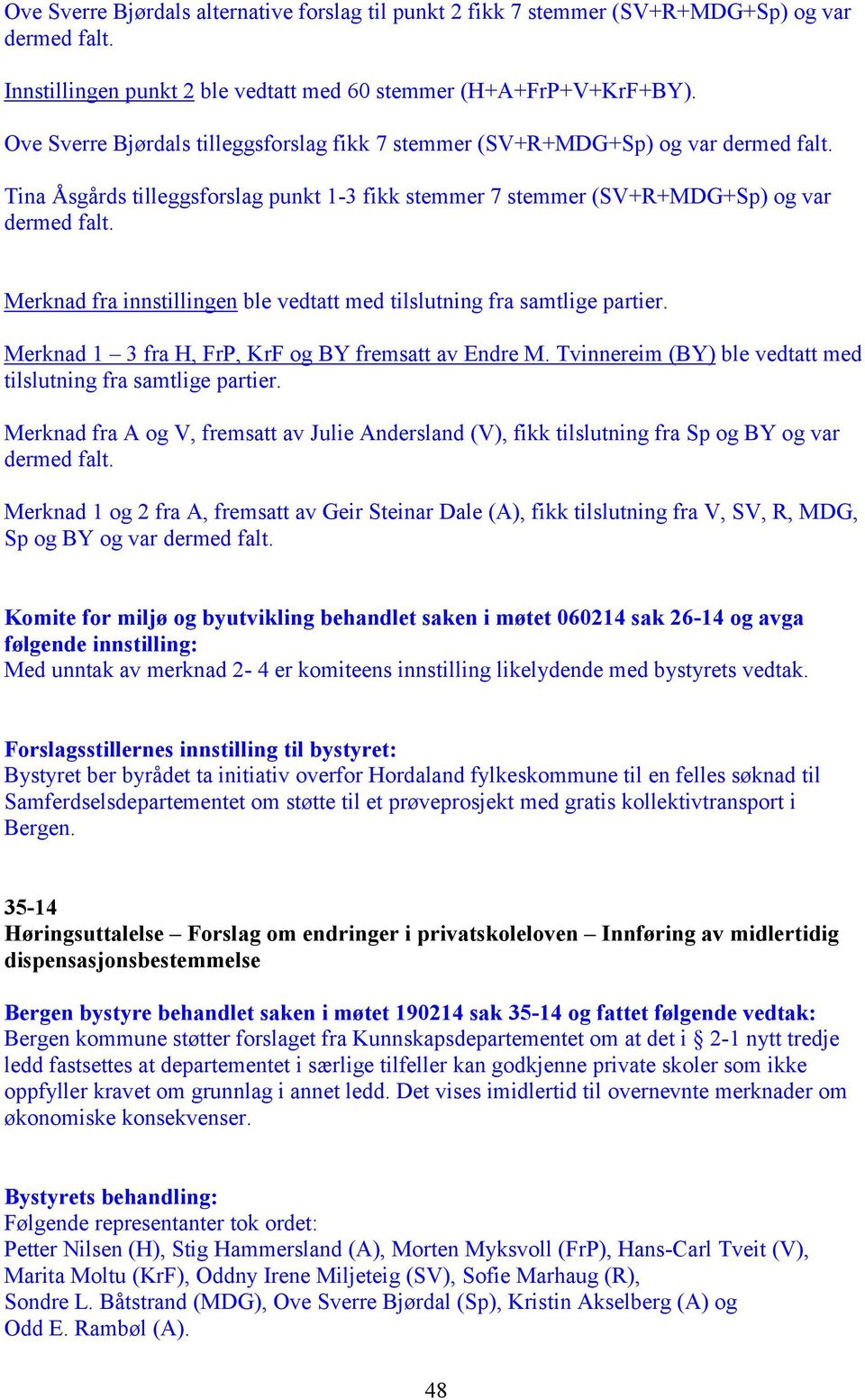 Merknad fra innstillingen ble vedtatt med tilslutning fra samtlige partier. Merknad 1 3 fra H, FrP, KrF og BY fremsatt av Endre M. Tvinnereim (BY) ble vedtatt med tilslutning fra samtlige partier.