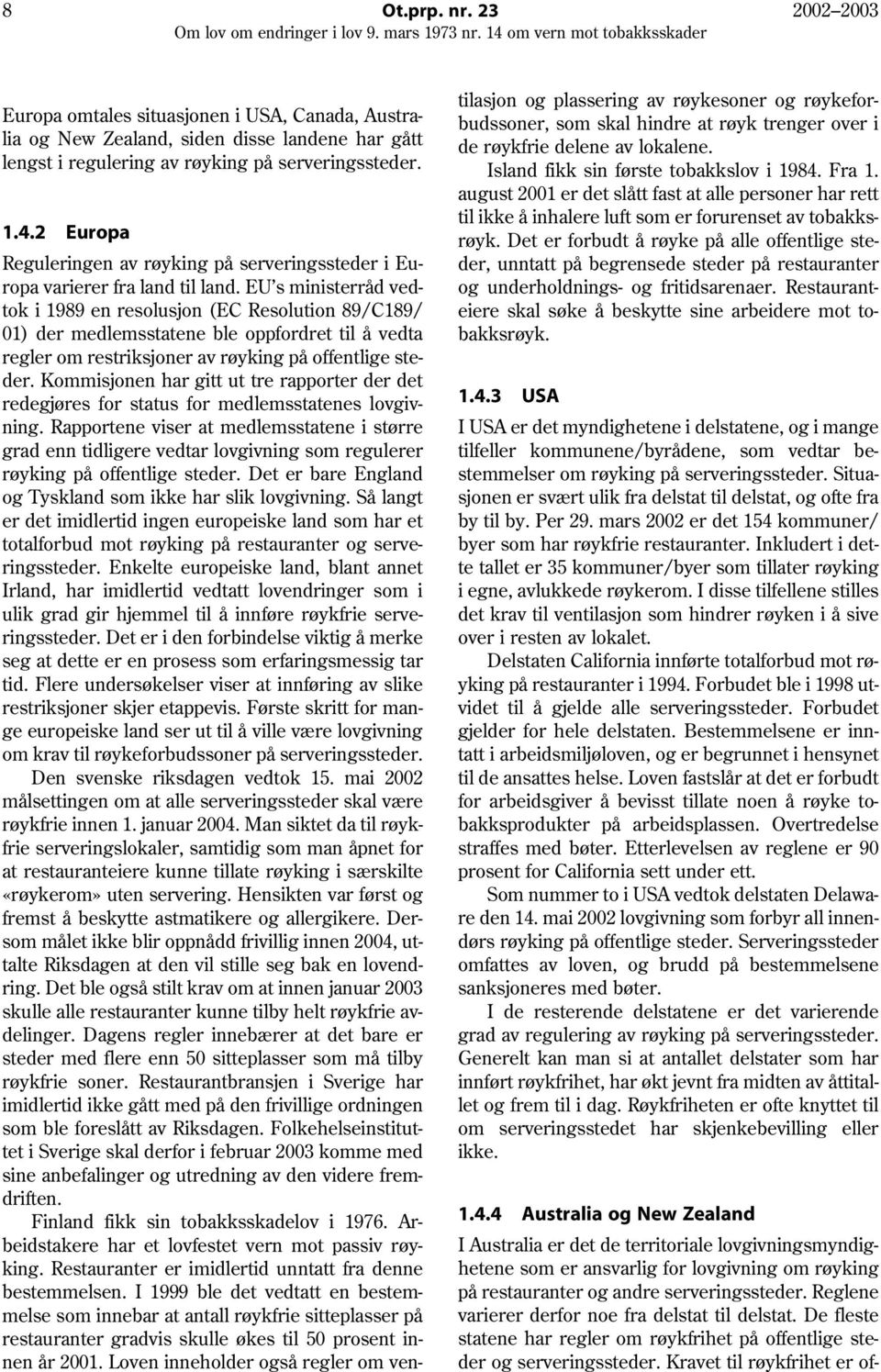 EU s ministerråd vedtok i 1989 en resolusjon (EC Resolution 89/C189/ 01) der medlemsstatene ble oppfordret til å vedta regler om restriksjoner av røyking på offentlige steder.