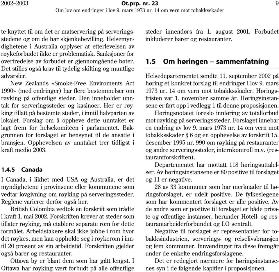 Det stilles også krav til tydelig skilting og muntlige advarsler. New Zealands «Smoke-Free Enviroments Act 1990» (med endringer) har flere bestemmelser om røyking på offentlige steder.