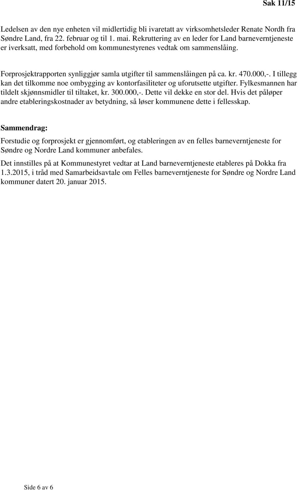 470.000,-. I tillegg kan det tilkomme noe ombygging av kontorfasiliteter og uforutsette utgifter. Fylkesmannen har tildelt skjønnsmidler til tiltaket, kr. 300.000,-. Dette vil dekke en stor del.