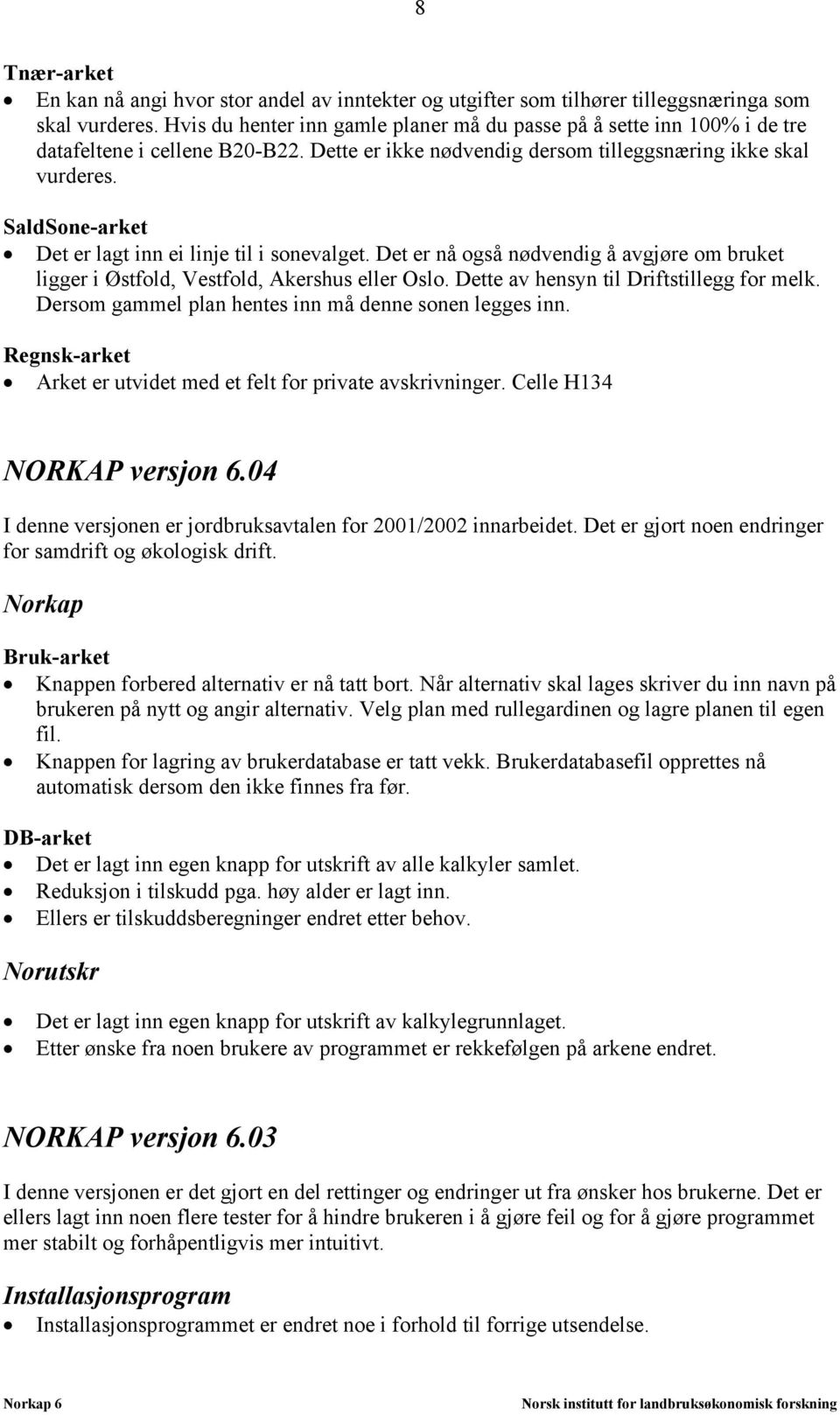 SaldSone-arket Det er lagt inn ei linje til i sonevalget. Det er nå også nødvendig å avgjøre om bruket ligger i Østfold, Vestfold, Akershus eller Oslo. Dette av hensyn til Driftstillegg for melk.