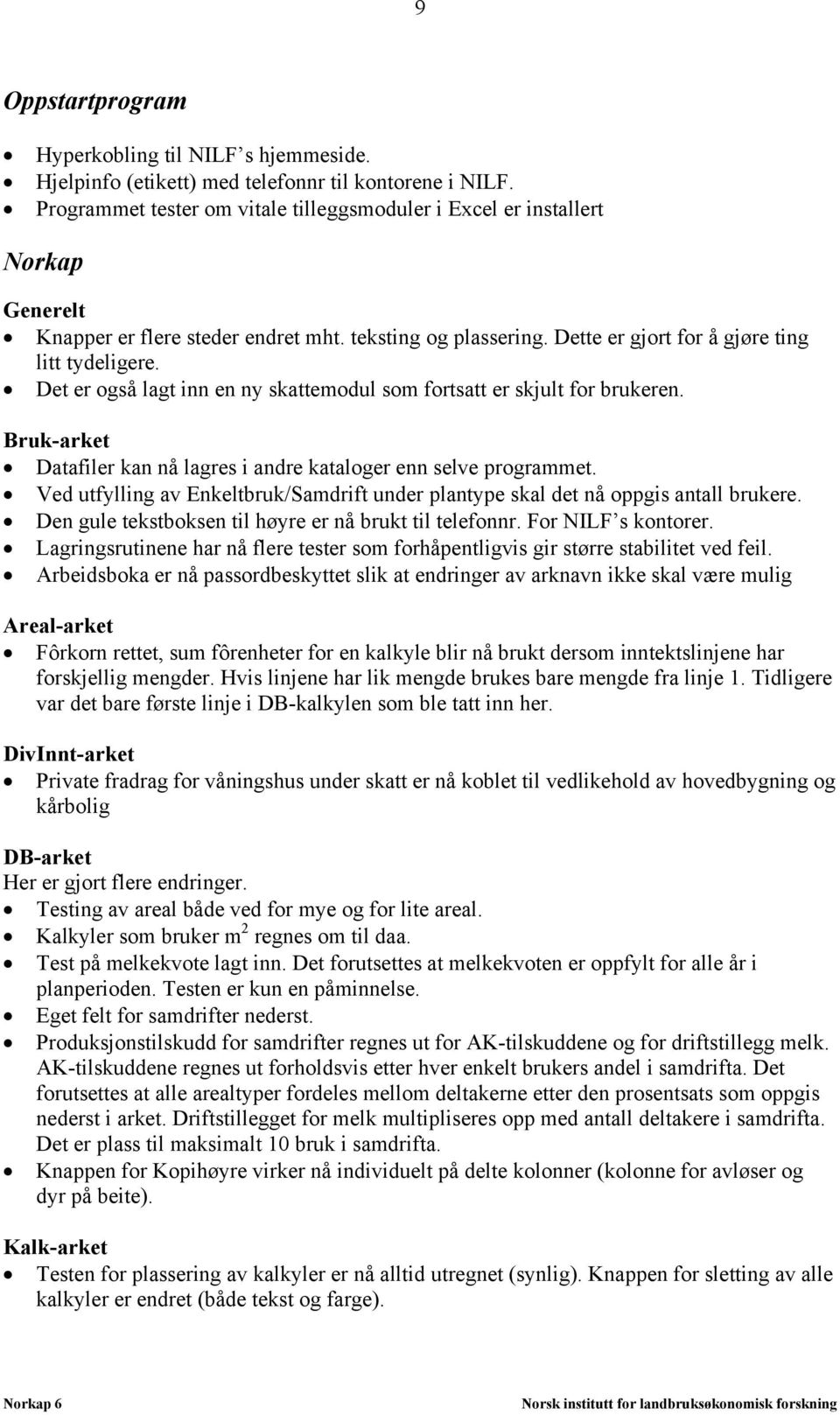 Det er også lagt inn en ny skattemodul som fortsatt er skjult for brukeren. Bruk-arket Datafiler kan nå lagres i andre kataloger enn selve programmet.