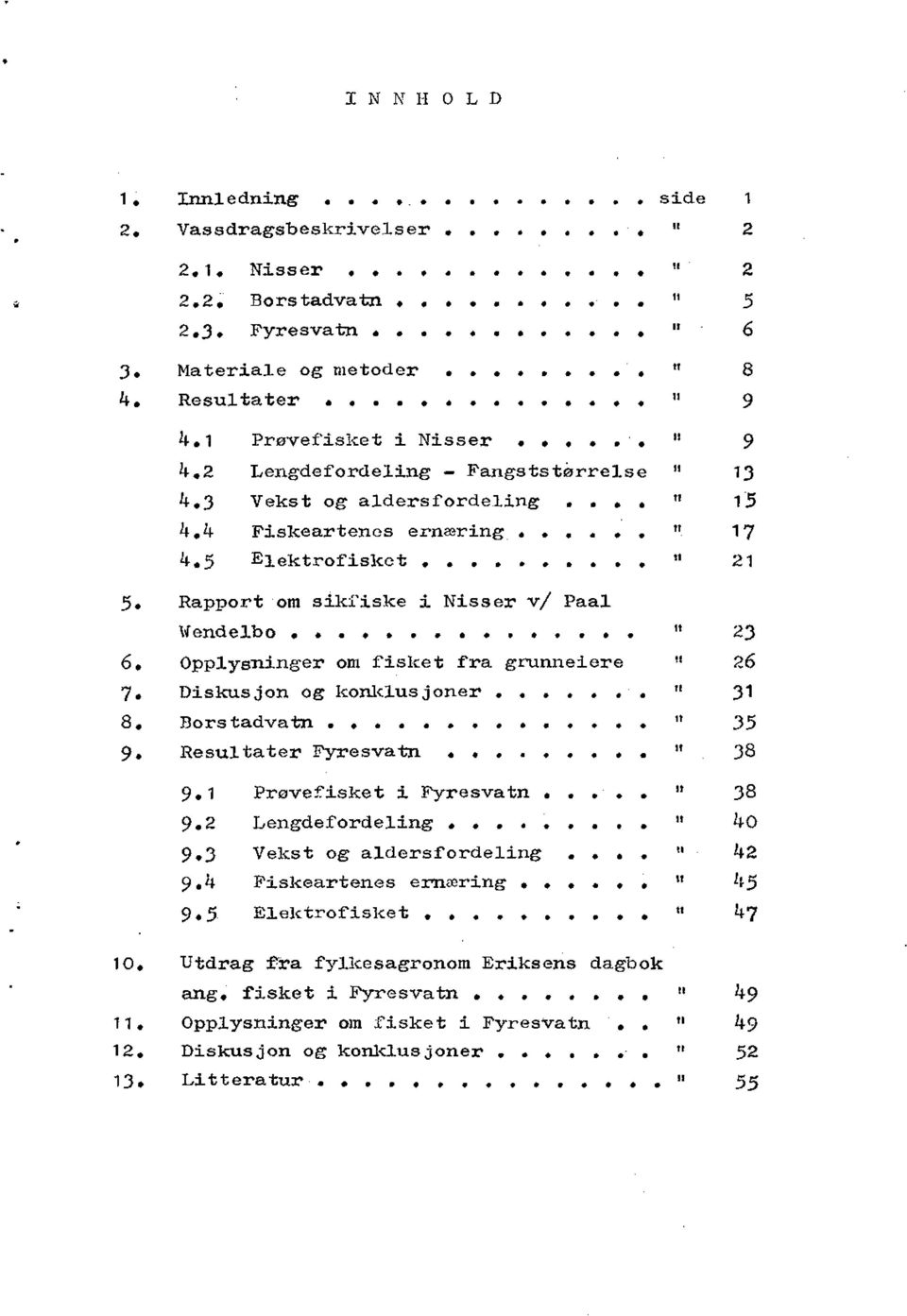 4 Fiskeartenes ernæring...... 17 4.5 Elektrofisket.......... " 21 5. Rapport om sikfiske i Nisser v/ Paal Dfendelbo............... " 23 6. Opplysninger om fisket fra grunneiere " 26 7.