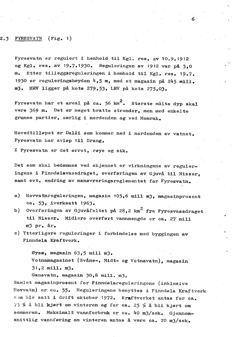 Det er meget bratte strender, men med enkelte grunne partier, særlig i nordenden og ved Momrak. Hovedtilløpet er Dalåi som kommer ned i nordenden av vatnet. Fyresvatn har avløp til Drang.