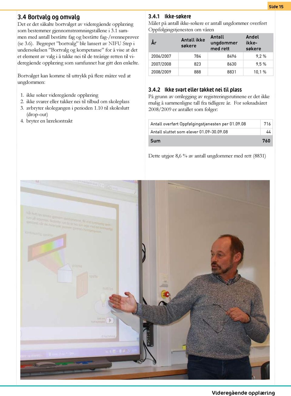 har gitt den enkelte. Bortvalget kan komme til uttrykk på flere måter ved at ungdommen: 1. ikke søker videregående opplæring 2. ikke svarer eller takker nei til tilbud om skoleplass 3.