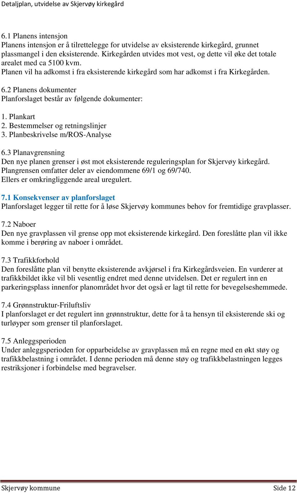 2 Planens dokumenter Planforslaget består av følgende dokumenter: 1. Plankart 2. Bestemmelser og retningslinjer 3. Planbeskrivelse m/ros-analyse 6.