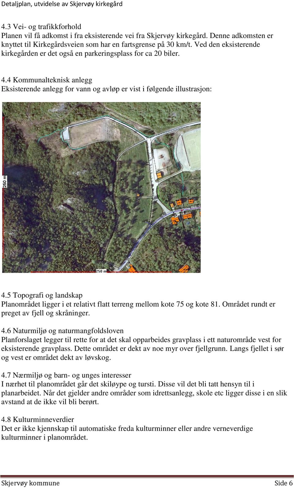 5 Topografi og landskap Planområdet ligger i et relativt flatt terreng mellom kote 75 og kote 81. Området rundt er preget av fjell og skråninger. 4.