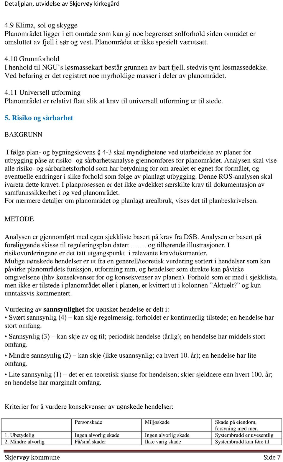 11 Universell utforming Planområdet er relativt flatt slik at krav til universell utforming er til stede. 5.