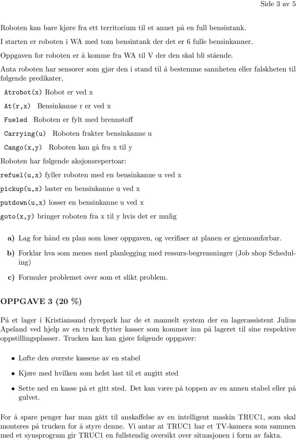 Anta roboten har sensorer som gjør den i stand til å bestemme sannheten eller falskheten til følgende predikater, Atrobot(x) Robot er ved x At(r,x) Bensinkanne r er ved x Fueled Roboten er fylt med