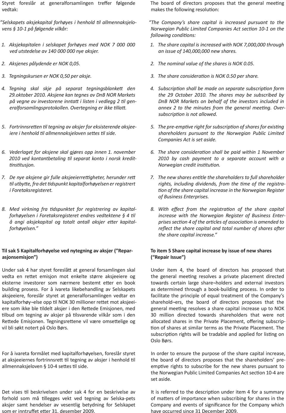 The board of directors proposes that the general meeting makes the following resolution: The Company s share capital is increased pursuant to the Norwegian Public Limited Companies Act section 10-1