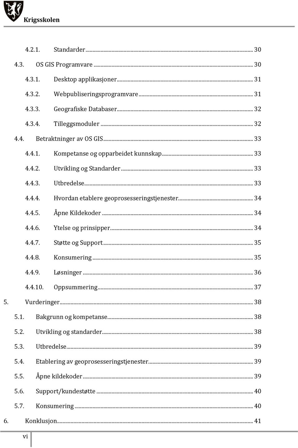 .. 34 4.4.5. Åpne Kildekoder... 34 4.4.6. Ytelse og prinsipper... 34 4.4.7. Støtte og Support... 35 4.4.8. Konsumering... 35 4.4.9. Løsninger... 36 4.4.10. Oppsummering... 37 5. Vurderinger... 38 5.1. Bakgrunn og kompetanse.