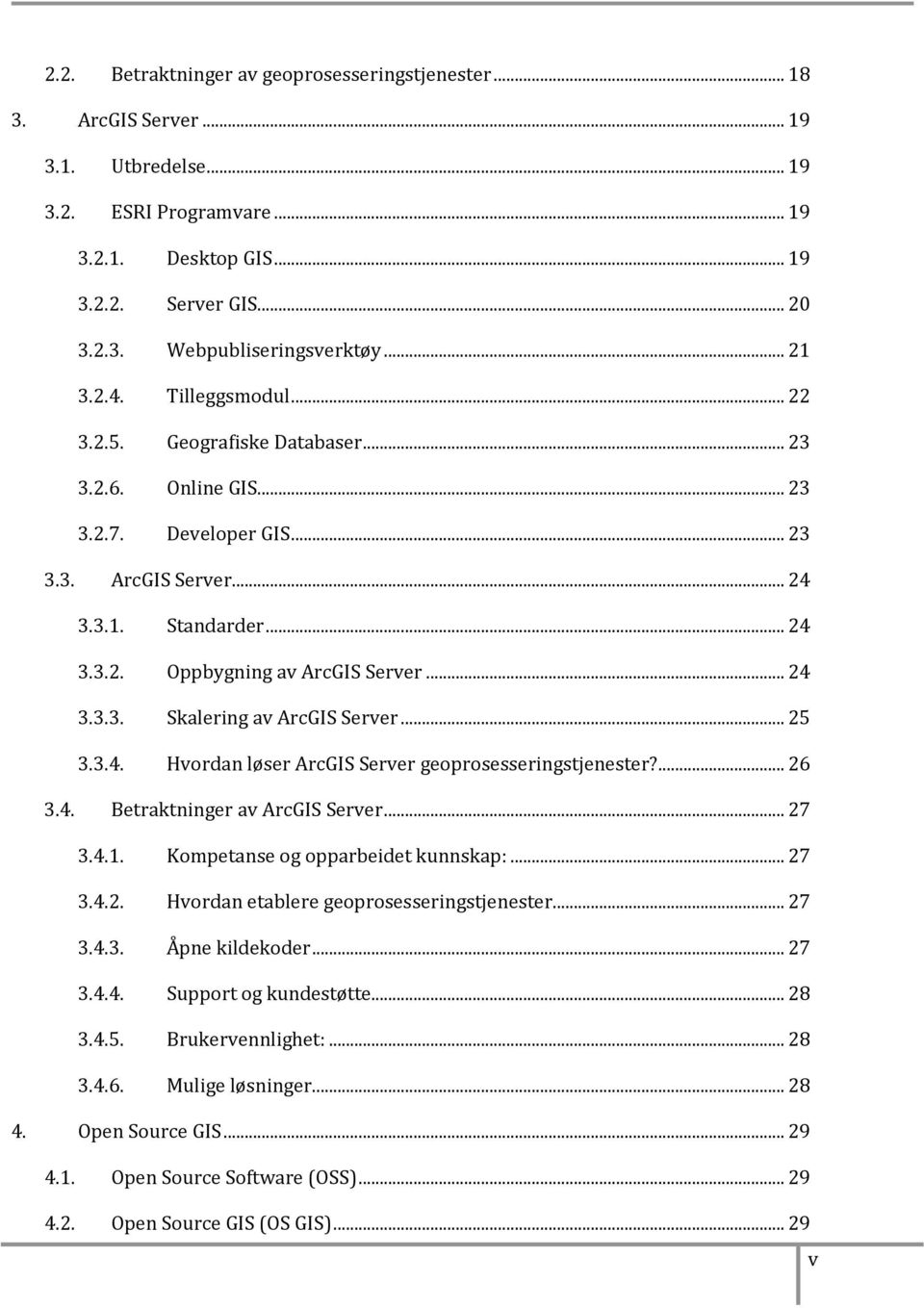 .. 24 3.3.3. Skalering av ArcGIS Server... 25 3.3.4. Hvordan løser ArcGIS Server geoprosesseringstjenester?... 26 3.4. Betraktninger av ArcGIS Server... 27 3.4.1. Kompetanse og opparbeidet kunnskap:.