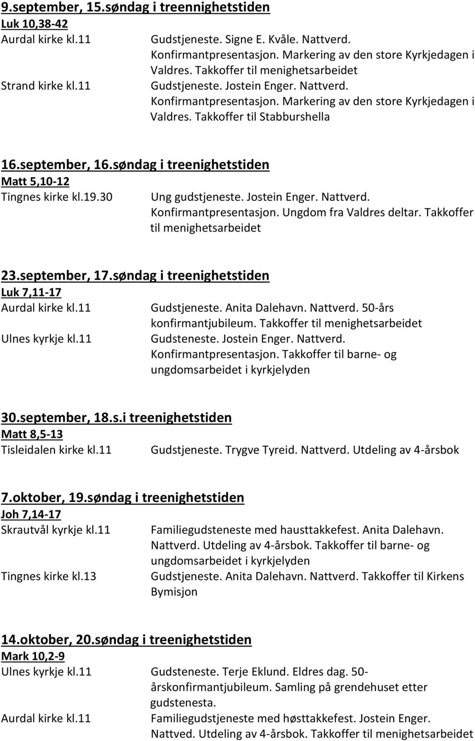 30 Ung gudstjeneste. Jostein Enger. Nattverd. Konfirmantpresentasjon. Ungdom fra Valdres deltar. Takkoffer til 23.september, 17.søndag i treenighetstiden Luk 7,11-17 Gudstjeneste. Anita Dalehavn.