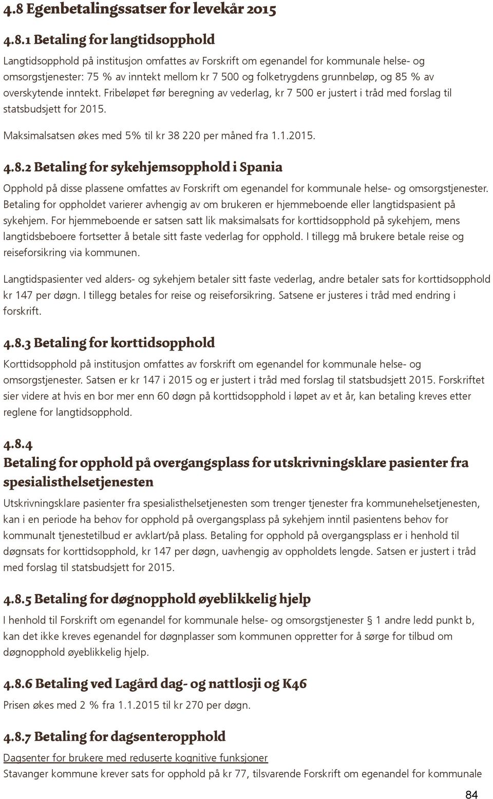 Maksimalsatsen økes med 5% til kr 38 220 per måned fra 1.1.2015. 4.8.2 Betaling for sykehjemsopphold i Spania Opphold på disse plassene omfattes av Forskrift om egenandel for kommunale helse- og omsorgstjenester.