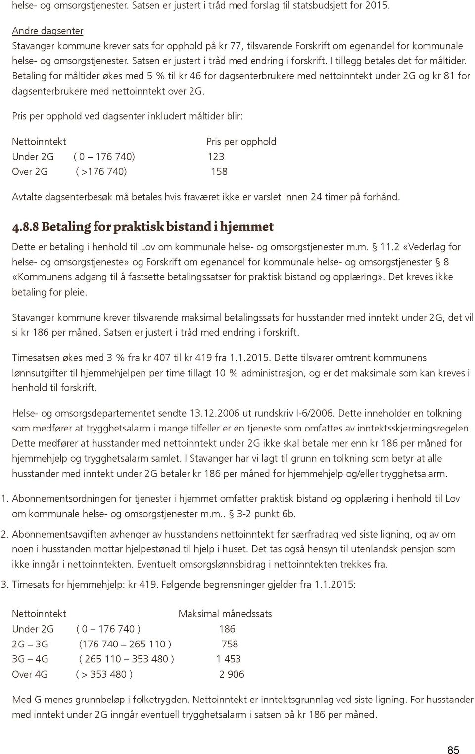 I tillegg betales det for måltider. Betaling for måltider økes med 5 % til kr 46 for dagsenterbrukere med nettoinntekt under 2G og kr 81 for dagsenterbrukere med nettoinntekt over 2G.