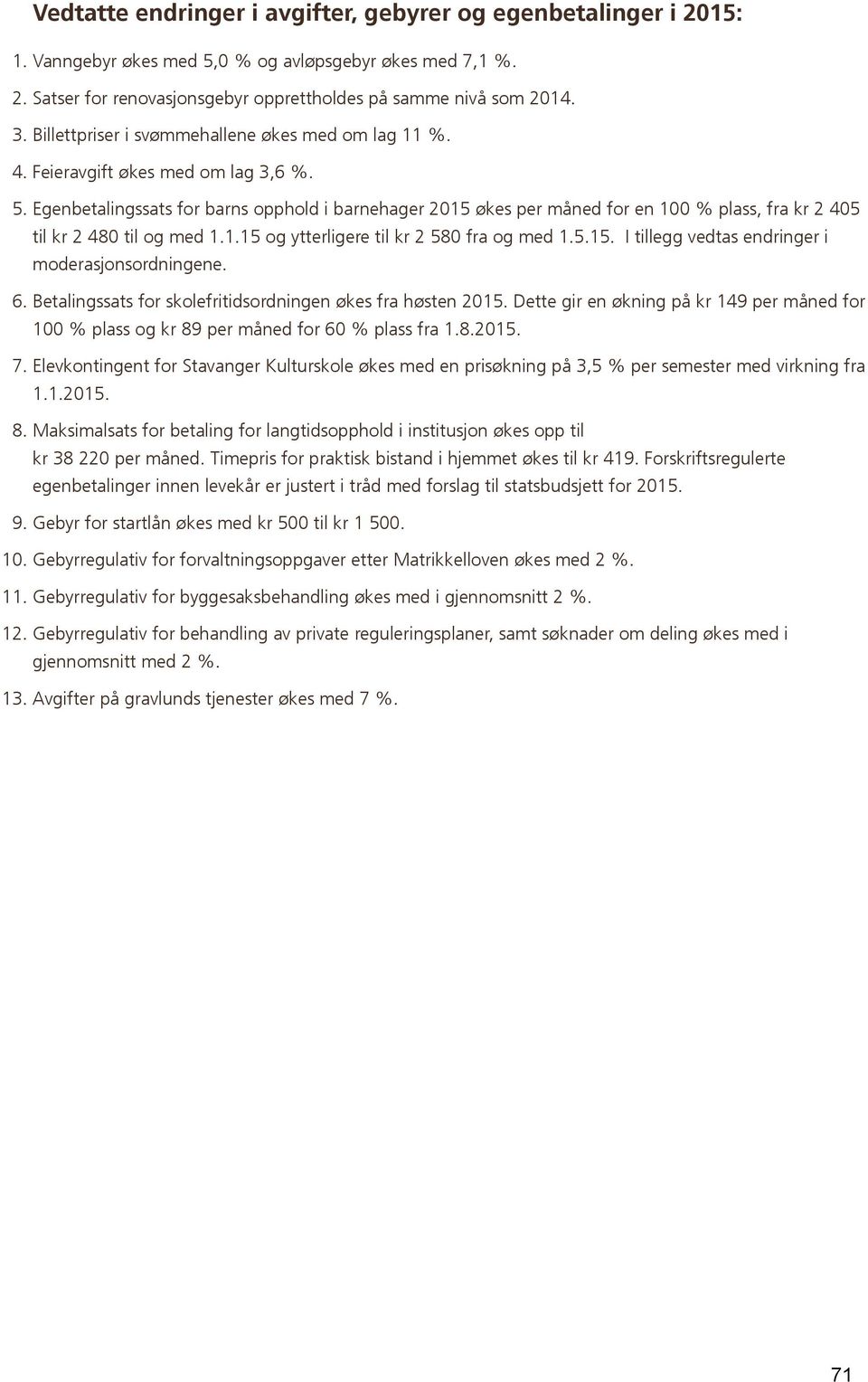 Egenbetalingssats for barns opphold i barnehager 2015 økes per måned for en 100 % plass, fra kr 2 405 til kr 2 480 til og med 1.1.15 og ytterligere til kr 2 580 fra og med 1.5.15. I tillegg vedtas endringer i moderasjonsordningene.