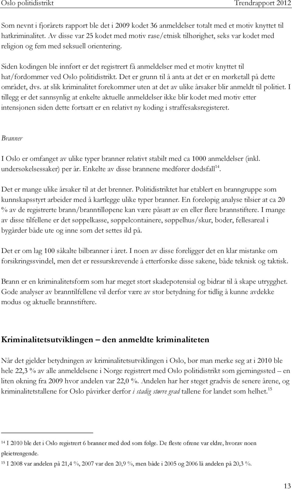 Siden kodingen ble innført er det registrert få anmeldelser med et motiv knyttet til hat/fordommer ved Oslo politidistrikt. Det er grunn til å anta at det er en mørketall på dette området, dvs.