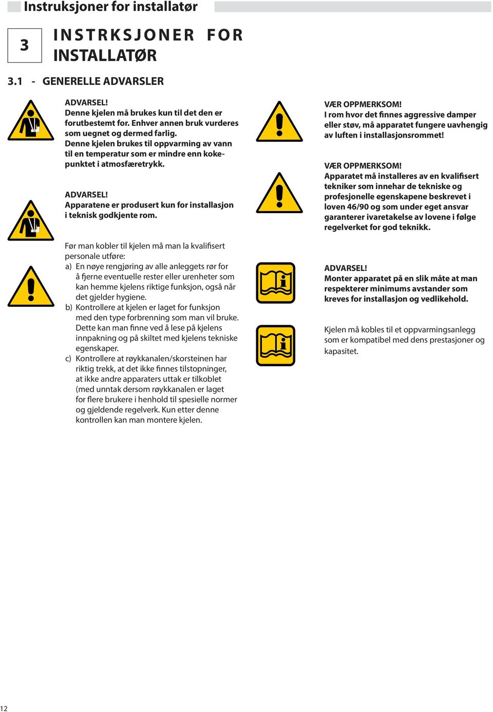 Før man kobler til kjelen må man la kvalifisert personale utføre: a) En nøye rengjøring av alle anleggets rør for å fjerne eventuelle rester eller urenheter som kan hemme kjelens riktige funksjon,