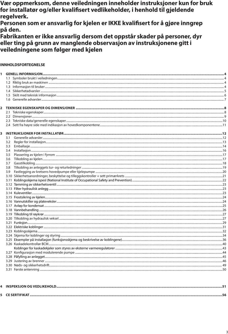 Fabrikanten er ikke ansvarlig dersom det oppstår skader på personer, dyr eller ting på grunn av manglende observasjon av instruksjonene gitt i veiledningene som følger med kjelen INNHOLDSFORTEGNELSE