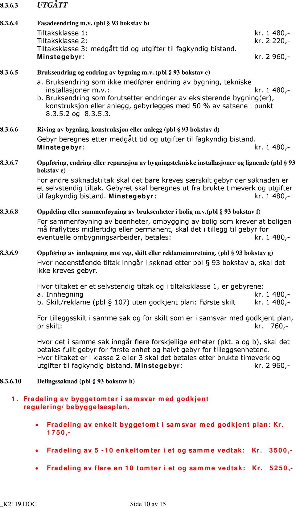 Bruksendring som forutsetter endringer av eksisterende bygning(er), konstruksjon eller anlegg, gebyrlegges med 50 % av satsene i punkt 8.3.5.2 og 8.3.5.3. 8.3.6.