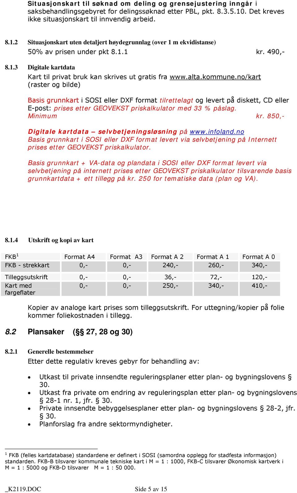 alta.kommune.no/kart (raster og bilde) Basis grunnkart i SOSI eller DXF format tilrettelagt og levert på diskett, CD eller E-post: prises etter GEOVEKST priskalkulator med 33 % påslag. Minimum kr.