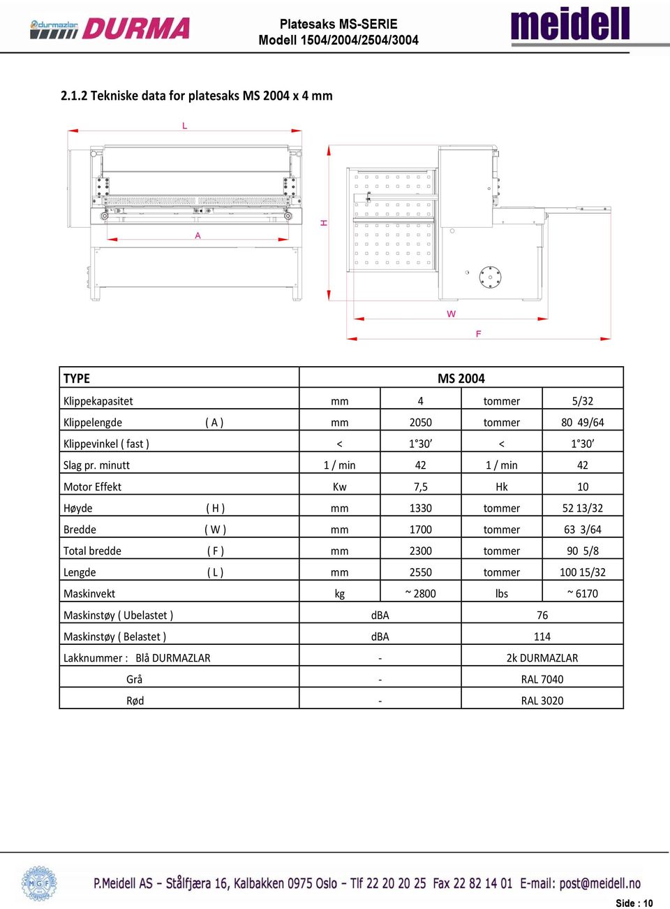 minutt 1 / min 42 1 / min 42 Motor Effekt Kw 7,5 Hk 10 Høyde ( H ) mm 1330 tommer 52 13/32 Bredde ( W ) mm 1700 tommer 63 3/64 Total bredde (