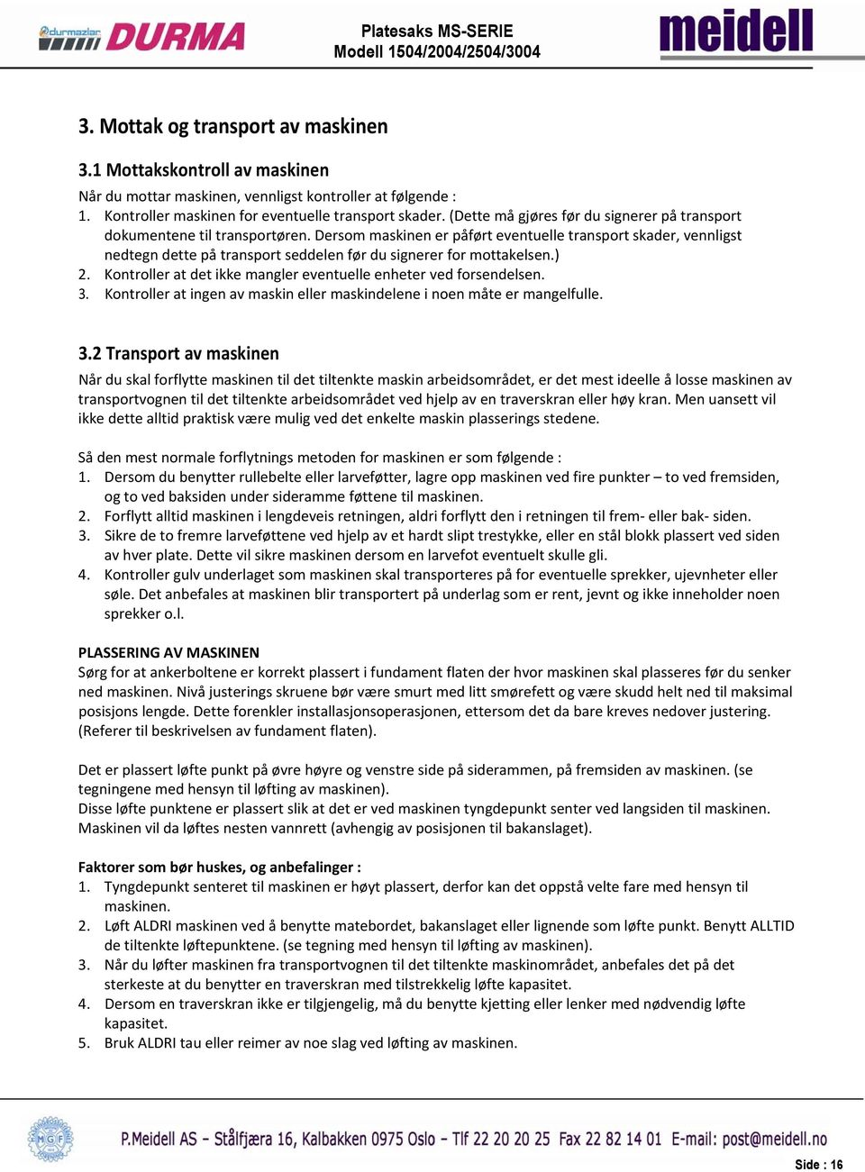 Dersom maskinen er påført eventuelle transport skader, vennligst nedtegn dette på transport seddelen før du signerer for mottakelsen.) 2.