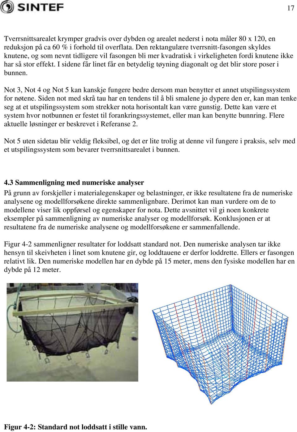 I sidene får linet får en betydelig tøyning diagonalt og det blir store poser i bunnen. Not 3, Not 4 og Not 5 kan kanskje fungere bedre dersom man benytter et annet utspilingssystem for nøtene.