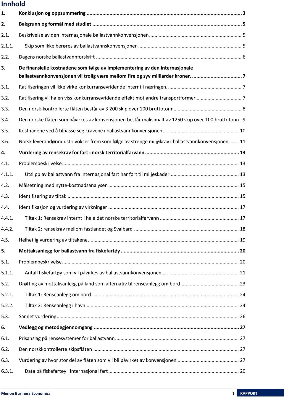 De finansielle kostnadene som følge av implementering av den internasjonale ballastvannkonvensjonen vil trolig være mellom fire og syv milliarder kroner.... 7 3.1.