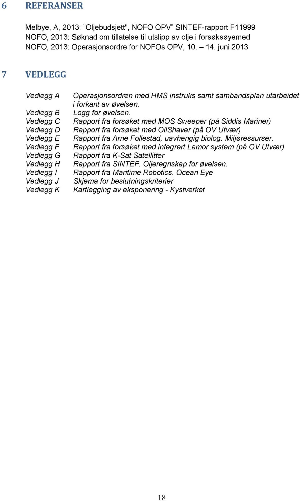 forkant av øvelsen. Logg for øvelsen. Rapport fra forsøket med MOS Sweeper (på Siddis Mariner) Rapport fra forsøket med OilShaver (på OV Utvær) Rapport fra Arne Follestad, uavhengig biolog.