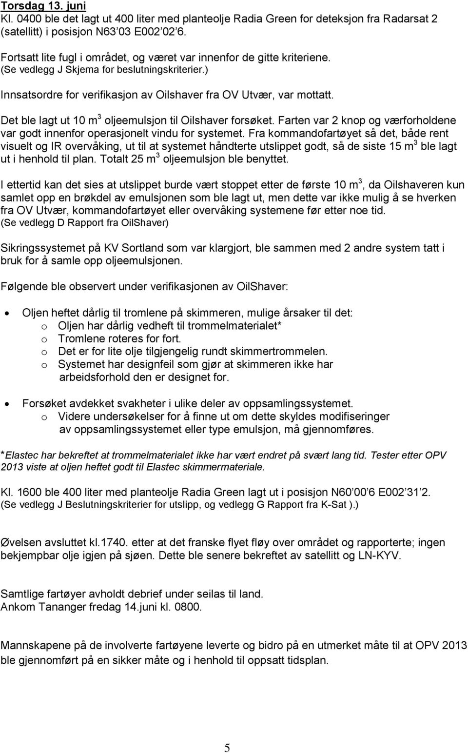 Det ble lagt ut 10 m 3 oljeemulsjon til Oilshaver forsøket. Farten var 2 knop og værforholdene var godt innenfor operasjonelt vindu for systemet.