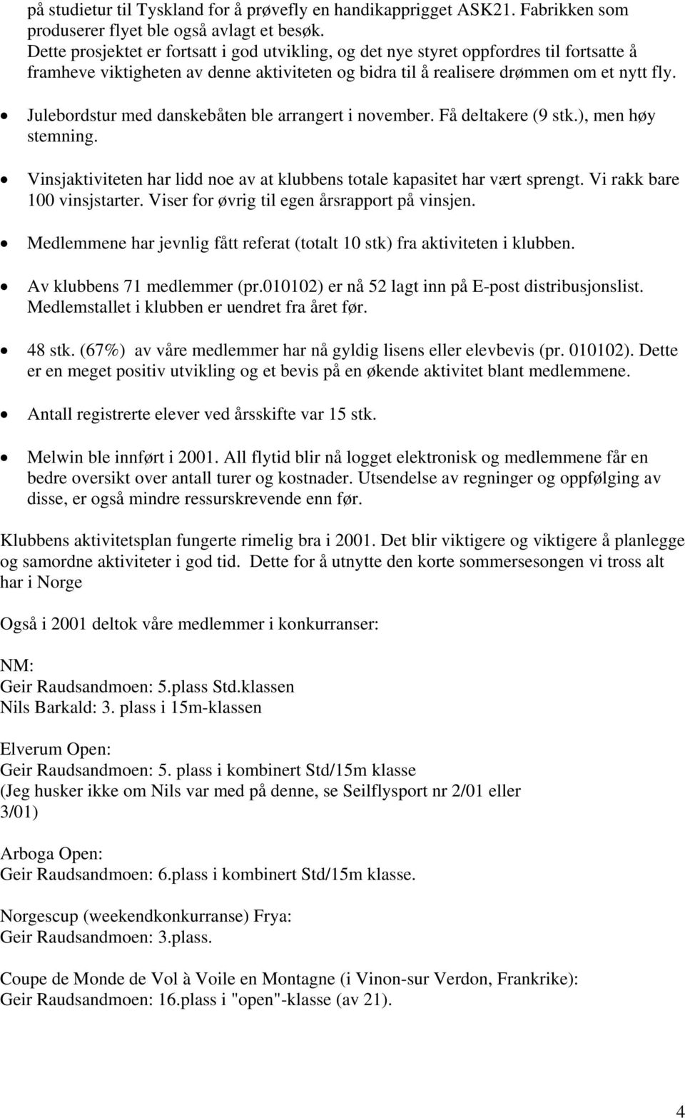 Julebordstur med danskebåten ble arrangert i november. Få deltakere (9 stk.), men høy stemning. Vinsjaktiviteten har lidd noe av at klubbens totale kapasitet har vært sprengt.