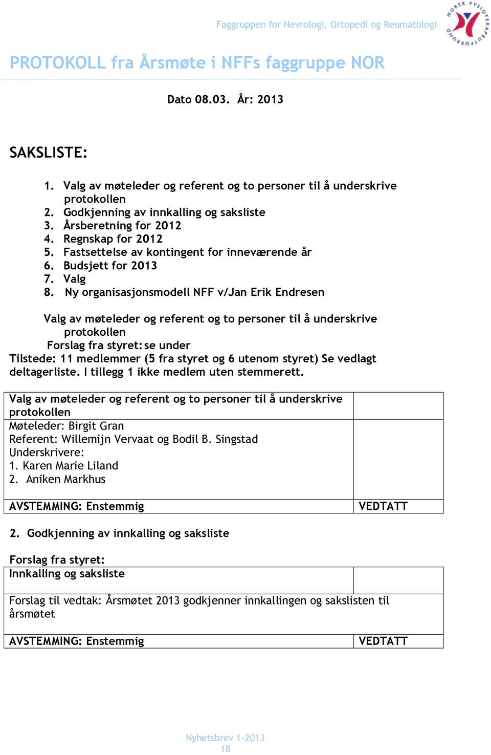 Ny organisasjonsmodell NFF v/jan Erik Endresen Valg av møteleder og referent og to personer til å underskrive protokollen Forslag fra styret: se under Tilstede: 11 medlemmer (5 fra styret og 6 utenom