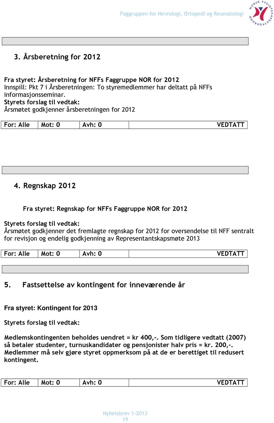 Regnskap 2012 Fra styret: Regnskap for NFFs Faggruppe NOR for 2012 Styrets forslag til vedtak: Årsmøtet godkjenner det fremlagte regnskap for 2012 for oversendelse til NFF sentralt for revisjon og