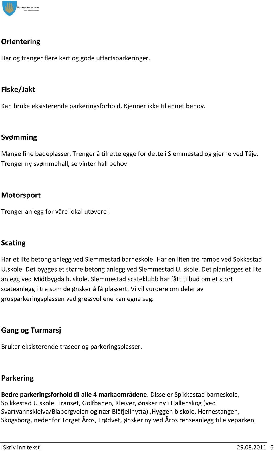 Scating Har et lite betong anlegg ved Slemmestad barneskole. Har en liten tre rampe ved Spkkestad U.skole. Det bygges et større betong anlegg ved Slemmestad U. skole.