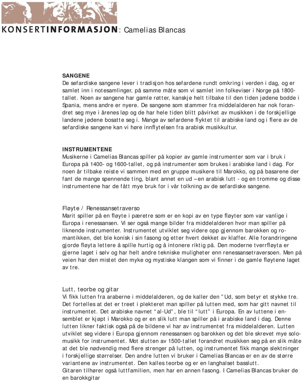 De sangene som stammer fra middelalderen har nok forandret seg mye i årenes løp og de har hele tiden blitt påvirket av musikken i de forskjellige landene jødene bosatte seg i.