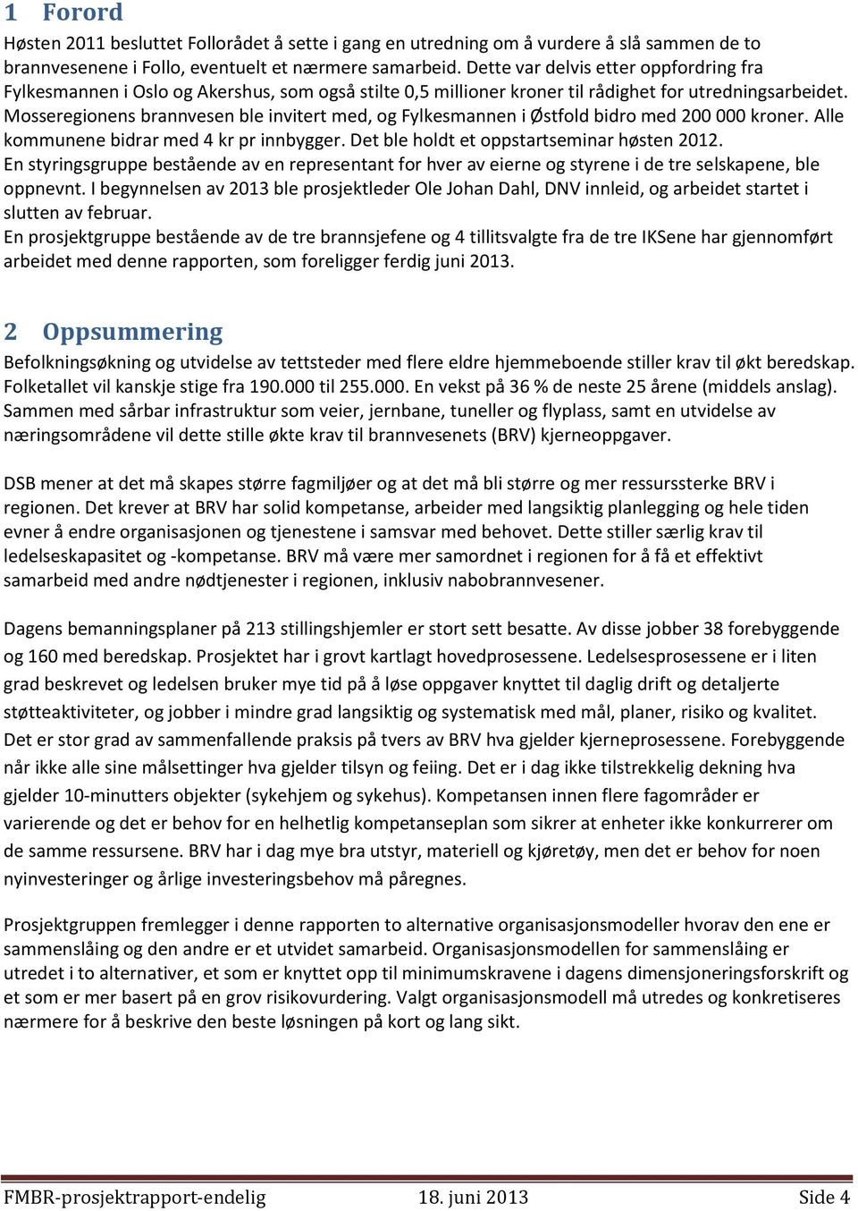 Mosseregionens brannvesen ble invitert med, og Fylkesmannen i Østfold bidro med 200 000 kroner. Alle kommunene bidrar med 4 kr pr innbygger. Det ble holdt et oppstartseminar høsten 2012.